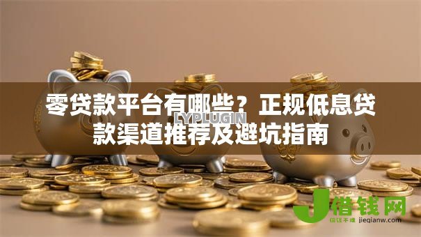 零贷款平台有哪些?正规低息贷款渠道推荐及避坑指南 零贷款平台有哪些?正规低息贷款渠道推荐及避坑指南
