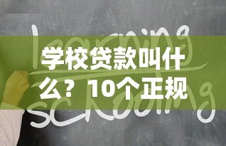 学校贷款叫什么?10个正规学生贷款平台推荐 学校贷款叫什么?10个正规学生贷款平台推荐