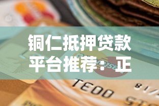 铜仁抵押贷款平台推荐:正规机构选择与办理指南 铜仁抵押贷款平台推荐:正规机构选择与办理指南
