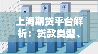上海期贷平台解析:贷款类型、风险与申请流程全指南 上海期贷平台解析:贷款类型、风险与申请流程全指南