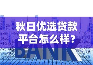 秋日优选贷款平台怎么样?正规吗?一文详解申请条件、利息、优缺点 秋日优选贷款平台怎么样?正规吗?一文详解申请条件、利息、优缺点
