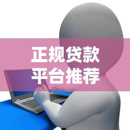 正规贷款平台推荐:官方网站贷款申请全攻略 正规贷款平台推荐:官方网站贷款申请全攻略