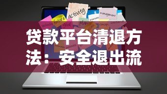 贷款平台清退方法:安全退出流程与注意事项 贷款平台清退方法:安全退出流程与注意事项