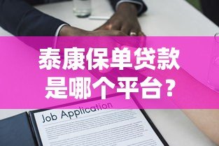泰康保单贷款是哪个平台?申请流程及常见问题解析 泰康保单贷款是哪个平台?申请流程及常见问题解析