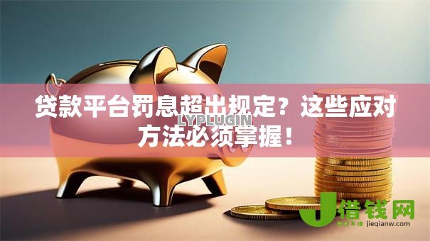 贷款平台罚息超出规定？这些应对方法必须掌握！