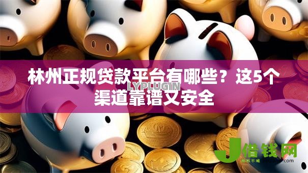 林州正规贷款平台有哪些?这5个渠道靠谱又安全 林州正规贷款平台有哪些?这5个渠道靠谱又安全