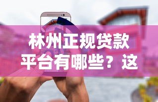 林州正规贷款平台有哪些?这5个渠道靠谱又安全 林州正规贷款平台有哪些?这5个渠道靠谱又安全