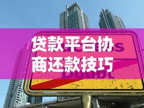 贷款平台协商还款技巧及常见问题全解析 贷款平台协商还款技巧及常见问题全解析