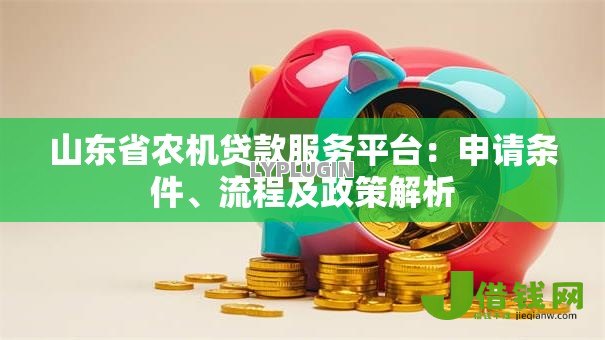 山东省农机贷款服务平台：申请条件、流程及政策解析