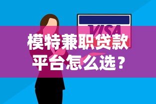 模特兼职贷款平台怎么选?5个低息安全借贷技巧 模特兼职贷款平台怎么选?5个低息安全借贷技巧