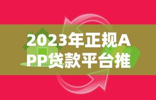 2023年正规APP贷款平台推荐:快速借款必看指南 2023年正规APP贷款平台推荐:快速借款必看指南