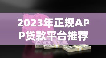 2023年正规APP贷款平台推荐:快速借款必看指南 2023年正规APP贷款平台推荐:快速借款必看指南