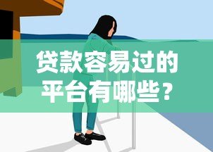 贷款容易过的平台有哪些?10大低门槛、高通过率的正规渠道推荐 贷款容易过的平台有哪些?10大低门槛、高通过率的正规渠道推荐