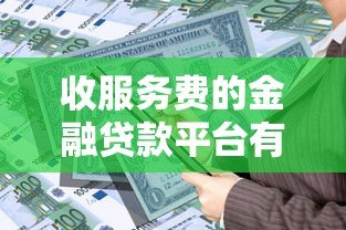 收服务费的金融贷款平台有哪些套路?借款前必看的10个注意事项 收服务费的金融贷款平台有哪些套路?借款前必看的10个注意事项