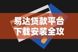 易达贷款平台下载安装全攻略：快速申请贷款的详细步骤