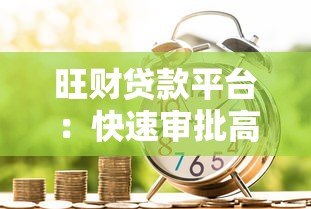 旺财贷款平台:快速审批高额度,低利率借款新选择 旺财贷款平台:快速审批高额度,低利率借款新选择