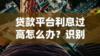 贷款平台利息过高怎么办?识别高息陷阱的五大方法 贷款平台利息过高怎么办?识别高息陷阱的五大方法
