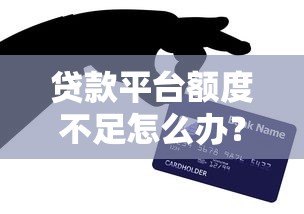 贷款平台额度不足怎么办？原因与解决办法解析