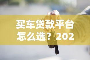 买车贷款平台怎么选？2023年最全避坑指南