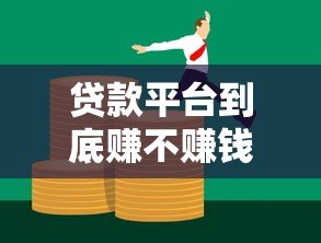 贷款平台到底赚不赚钱?揭秘盈利模式与风险挑战 贷款平台到底赚不赚钱?揭秘盈利模式与风险挑战