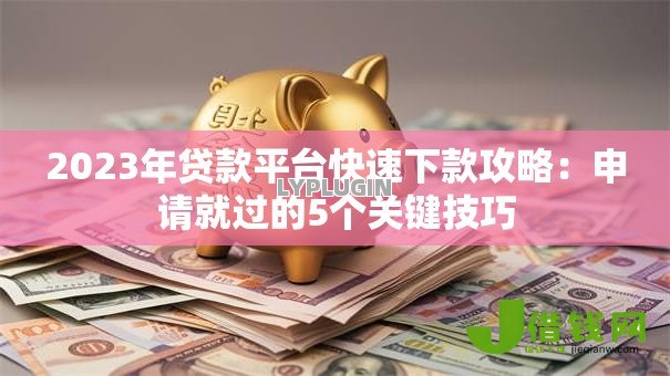 2023年贷款平台快速下款攻略：申请就过的5个关键技巧