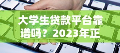 大学生贷款平台靠谱吗?2023年正规借款渠道全解析 大学生贷款平台靠谱吗?2023年正规借款渠道全解析