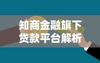 知商金融旗下贷款平台解析:产品优势、申请流程与用户真实反馈 知商金融旗下贷款平台解析:产品优势、申请流程与用户真实反馈