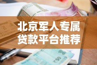 北京军人专属贷款平台推荐:低利率政策与申请全攻略 北京军人专属贷款平台推荐:低利率政策与申请全攻略