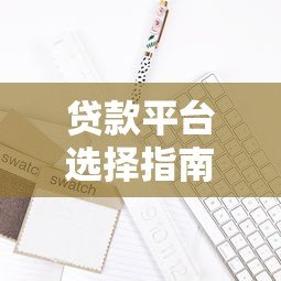 贷款平台选择指南:5大关键点助你避坑 贷款平台选择指南:5大关键点助你避坑