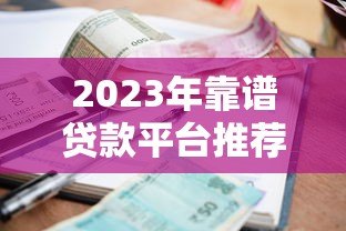 2023年靠谱贷款平台推荐:低利率、快速审批、正规渠道一览 2023年靠谱贷款平台推荐:低利率、快速审批、正规渠道一览