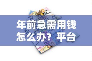 年前急需用钱怎么办?平台贷款申请攻略及避坑指南 年前急需用钱怎么办?平台贷款申请攻略及避坑指南
