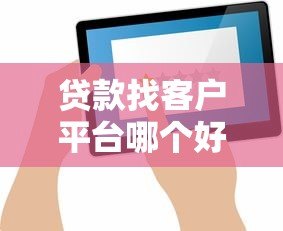 贷款找客户平台哪个好?5大高效获客渠道推荐 贷款找客户平台哪个好?5大高效获客渠道推荐