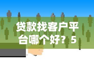 贷款找客户平台哪个好?5大高效获客渠道推荐 贷款找客户平台哪个好?5大高效获客渠道推荐