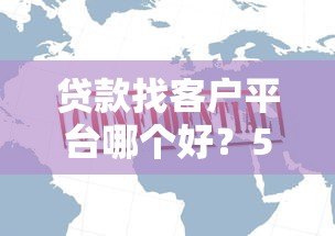 贷款找客户平台哪个好?5大高效获客渠道推荐 贷款找客户平台哪个好?5大高效获客渠道推荐