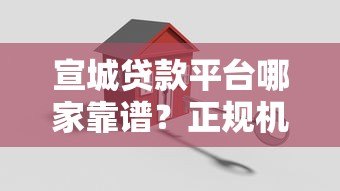 宣城贷款平台哪家靠谱？正规机构推荐及申请攻略