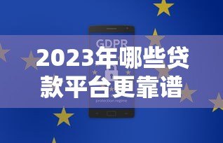 2023年哪些贷款平台更靠谱？这8家安全合规机构值得选