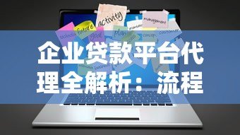 企业贷款平台代理全解析:流程、优势与注意事项 企业贷款平台代理全解析:流程、优势与注意事项