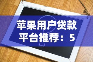 苹果用户贷款平台推荐：5个靠谱选择与申请攻略