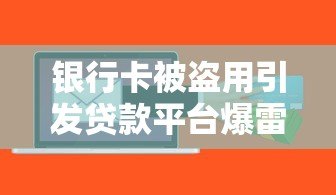 银行卡被盗用引发贷款平台爆雷:用户如何防范金融风险? 银行卡被盗用引发贷款平台爆雷:用户如何防范金融风险?