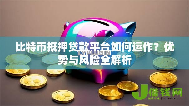 比特币抵押贷款平台如何运作？优势与风险全解析