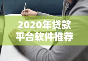 2020年贷款平台软件推荐:靠谱选择与避坑指南 2020年贷款平台软件推荐:靠谱选择与避坑指南