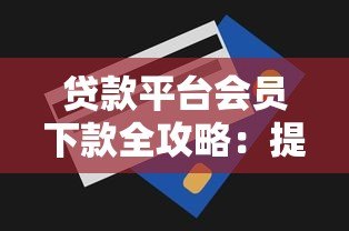 贷款平台会员下款全攻略:提升额度与快速到账技巧 贷款平台会员下款全攻略:提升额度与快速到账技巧