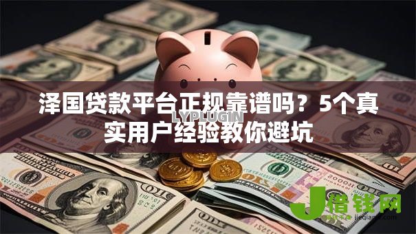 泽国贷款平台正规靠谱吗?5个真实用户经验教你避坑 泽国贷款平台正规靠谱吗?5个真实用户经验教你避坑