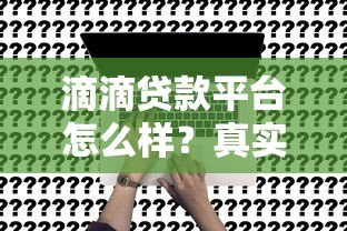 滴滴贷款平台怎么样？真实测评+申请避坑指南