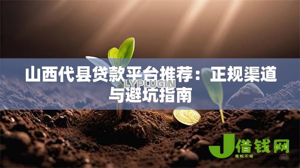 山西代县贷款平台推荐:正规渠道与避坑指南 山西代县贷款平台推荐:正规渠道与避坑指南