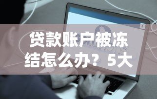 贷款账户被冻结怎么办？5大原因及解决方法详解