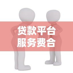 贷款平台服务费合法吗？详解费用合规性与用户权益保障