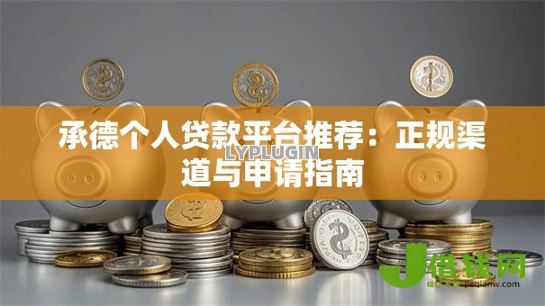 承德个人贷款平台推荐:正规渠道与申请指南 承德个人贷款平台推荐:正规渠道与申请指南
