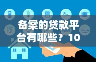 备案的贷款平台有哪些?10家安全可靠机构盘点 备案的贷款平台有哪些?10家安全可靠机构盘点