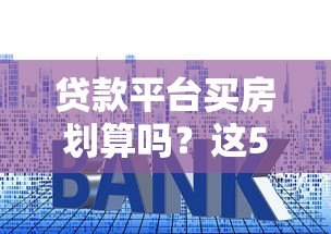 贷款平台买房划算吗?这5个重点必须知道 贷款平台买房划算吗?这5个重点必须知道